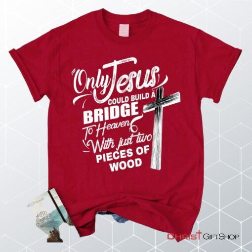 Only Jesus Could Build A Bridge To Heaven Christian Unisex T Shirt, Sweatshirt, Hoodie