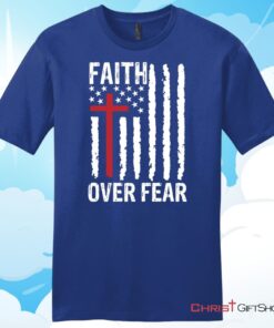 Patriotic Christian T Shirts Faith over fear American flag Unisex T Shirt, Hoodie, Sweatshirt