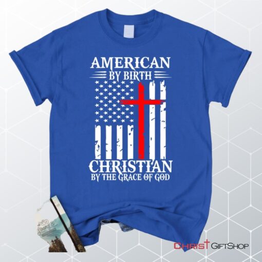 Patriotic Christian Unisex T Shirt, Sweatshirt, Hoodies American By Birth Christian By The Grace Of God Unisex T Shirt, Sweatshirt, Hoodie