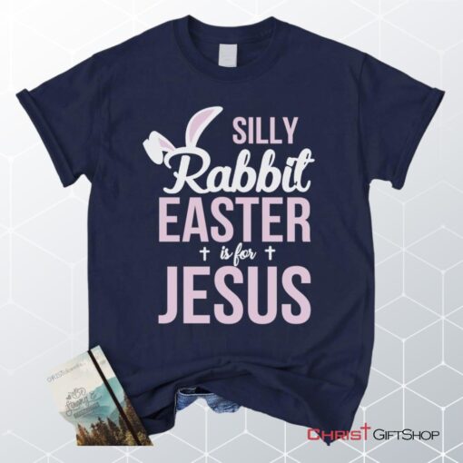 Silly Rabbit Easter Is For Jesus Christian Unisex T Shirt, Sweatshirt, Hoodie