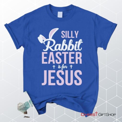 Silly Rabbit Easter Is For Jesus Christian Unisex T Shirt, Sweatshirt, Hoodie