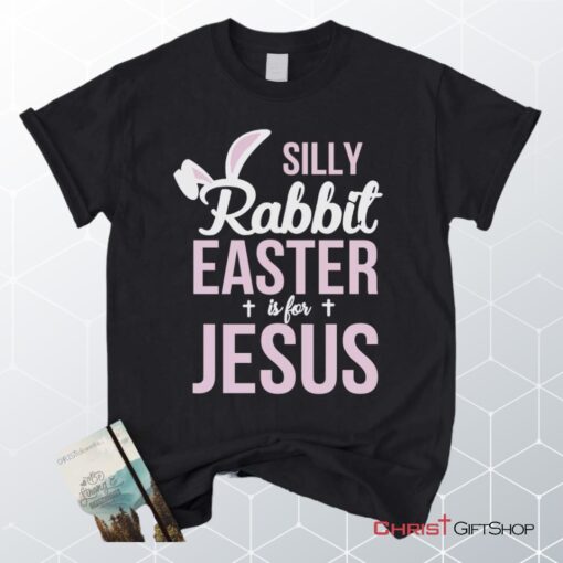 Silly Rabbit Easter Is For Jesus Christian Unisex T Shirt, Sweatshirt, Hoodie