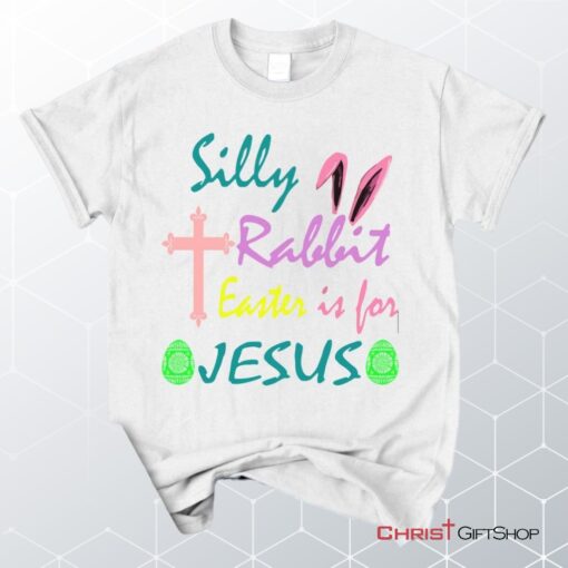 Silly Rabbit Easter Is For Jesus Unisex T Shirt, Sweatshirt, Hoodie