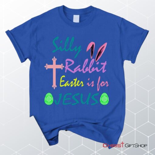 Silly Rabbit Easter Is For Jesus Unisex T Shirt, Sweatshirt, Hoodie