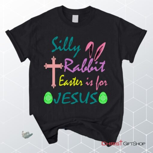 Silly Rabbit Easter Is For Jesus Unisex T Shirt, Sweatshirt, Hoodie