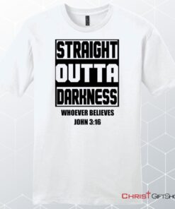 Straight Outta Darkness Whoever Believes John 316 Unisex Shirt, Hoodie