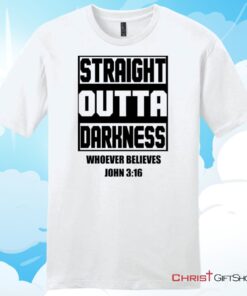 Straight Outta Darkness Whoever Believes John 316 Unisex T Shirt, Hoodie, Sweatshirt