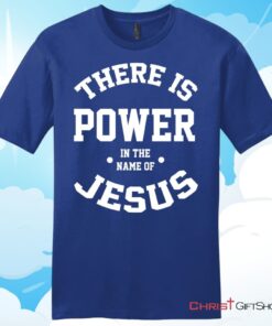 There Is Power In The Name Of Jesus Christian T Shirt