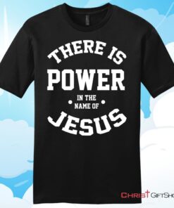 There Is Power In The Name Of Jesus Christian T Shirt