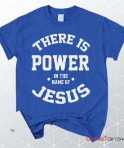 There Is Power In The Name Of Jesus Christian Unisex T Shirt, Sweatshirt, Hoodie