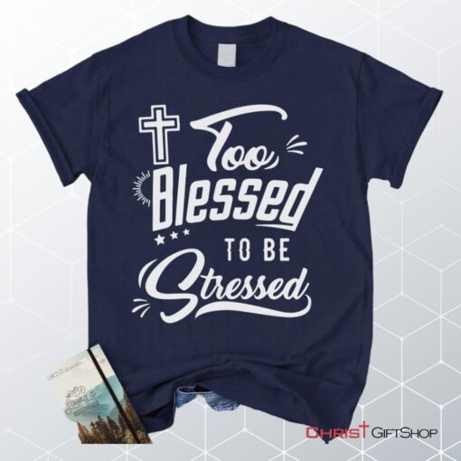 Too Blessed To Be Stressed Christian Unisex T Shirt, Sweatshirt, Hoodie