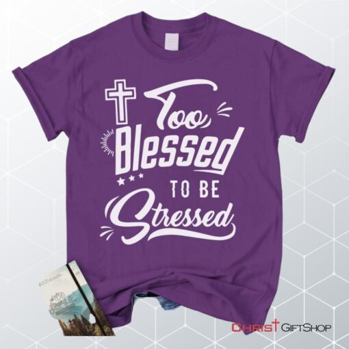 Too Blessed To Be Stressed Christian Unisex T Shirt, Sweatshirt, Hoodie