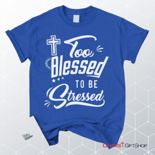 Too Blessed To Be Stressed Christian Unisex T Shirt, Sweatshirt, Hoodie