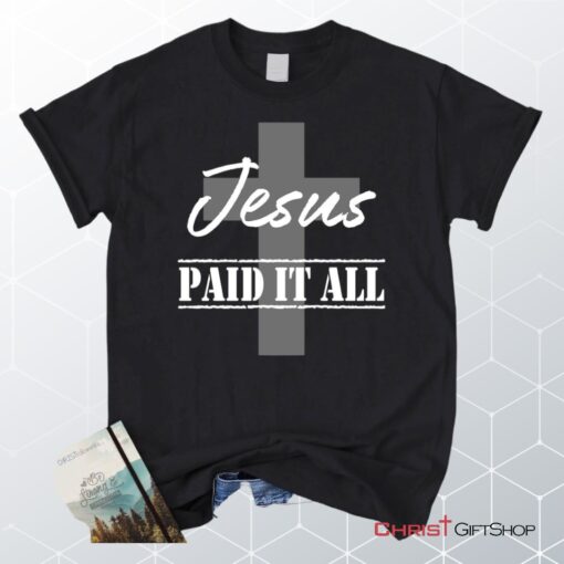 Unisex T Shirt, Sweatshirt, Hoodie, Jesus Paid It All Shirt