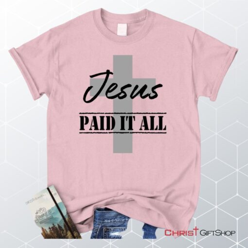 Unisex T Shirt, Sweatshirt, Hoodie, Jesus Paid It All Shirt