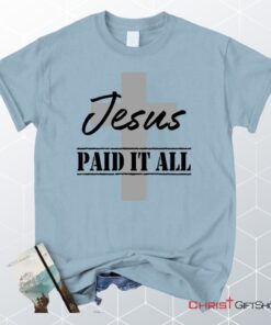 Unisex T Shirt, Sweatshirt, Hoodie, Jesus Paid It All Shirt