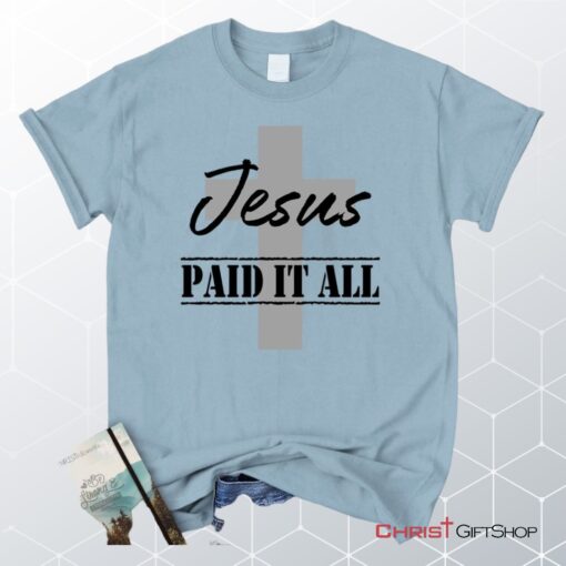 Unisex T Shirt, Sweatshirt, Hoodie, Jesus Paid It All Shirt