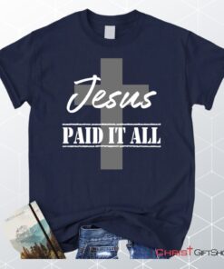 Unisex T Shirt, Sweatshirt, Hoodie, Jesus Paid It All Shirt