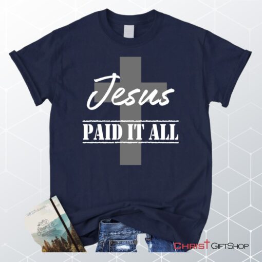 Unisex T Shirt, Sweatshirt, Hoodie, Jesus Paid It All Shirt