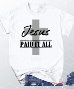 Unisex T Shirt, Sweatshirt, Hoodie, Jesus Paid It All Shirt