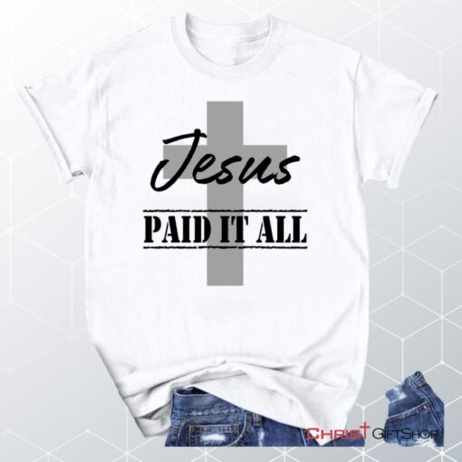 Unisex T Shirt, Sweatshirt, Hoodie, Jesus Paid It All Shirt