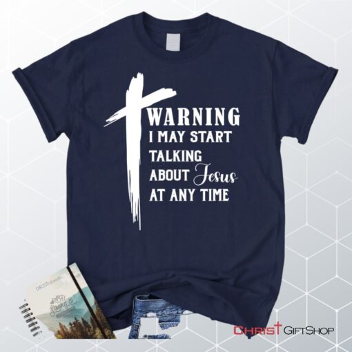 Unisex T Shirt, Sweatshirt, Hoodie, Warning I May Start Talking About Jesus Unisex T Shirt, Sweatshirt, Hoodie