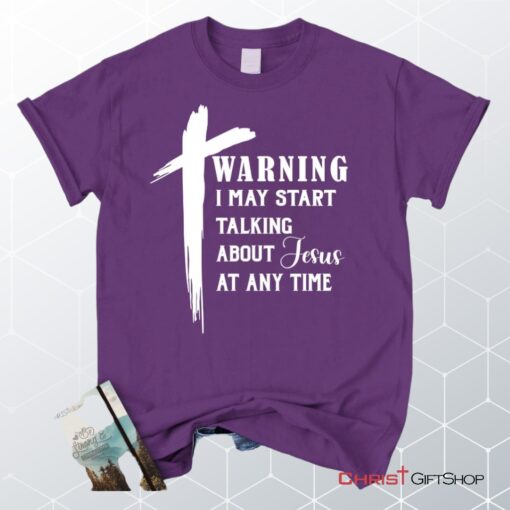 Unisex T Shirt, Sweatshirt, Hoodie, Warning I May Start Talking About Jesus Unisex T Shirt, Sweatshirt, Hoodie