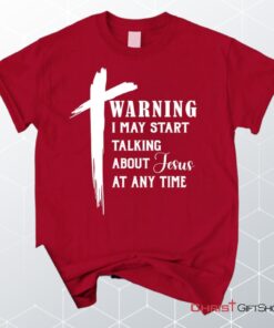 Unisex T Shirt, Sweatshirt, Hoodie, Warning I May Start Talking About Jesus Unisex T Shirt, Sweatshirt, Hoodie