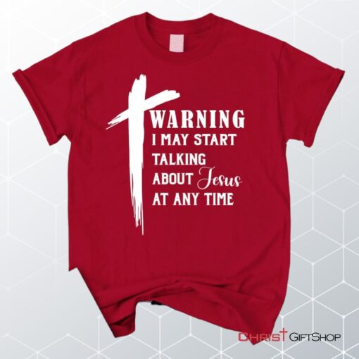 Unisex T Shirt, Sweatshirt, Hoodie, Warning I May Start Talking About Jesus Unisex T Shirt, Sweatshirt, Hoodie