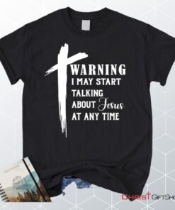 Unisex T Shirt, Sweatshirt, Hoodie, Warning I May Start Talking About Jesus Unisex T Shirt, Sweatshirt, Hoodie