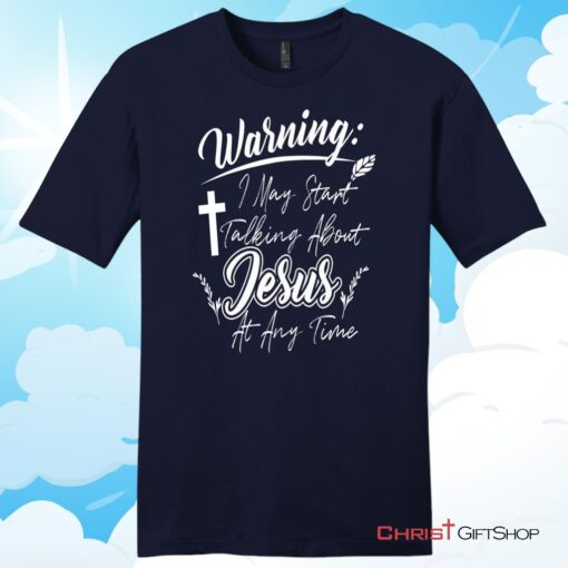 Warning I May Start Talking About Jesus At Any Time Christian T Shirt