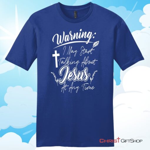 Warning I May Start Talking About Jesus At Any Time Christian T Shirt