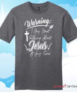 Warning I May Start Talking About Jesus At Any Time Christian T Shirt