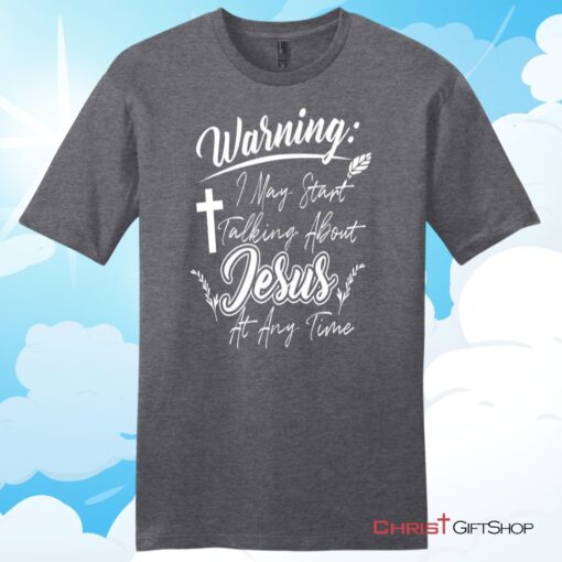 Warning I May Start Talking About Jesus At Any Time Christian T Shirt