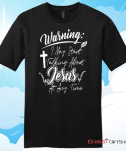 Warning I May Start Talking About Jesus At Any Time Christian T Shirt