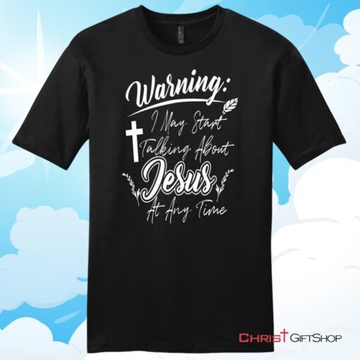 Warning I May Start Talking About Jesus At Any Time Christian T Shirt