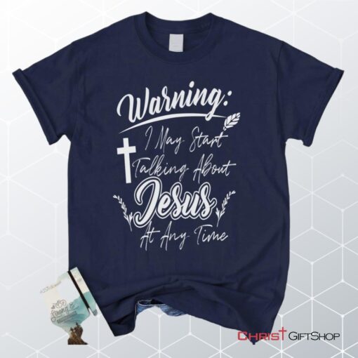 Warning I May Start Talking About Jesus At Any Time Christian Unisex T Shirt, Sweatshirt, Hoodie