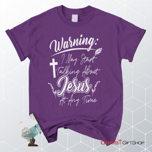 Warning I May Start Talking About Jesus At Any Time Christian Unisex T Shirt, Sweatshirt, Hoodie