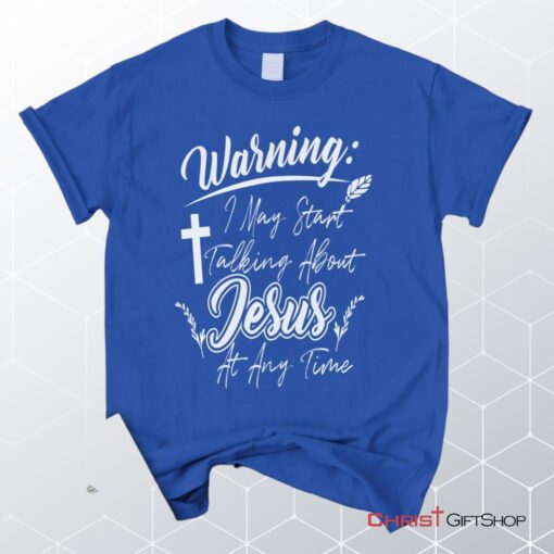 Warning I May Start Talking About Jesus At Any Time Christian Unisex T Shirt, Sweatshirt, Hoodie