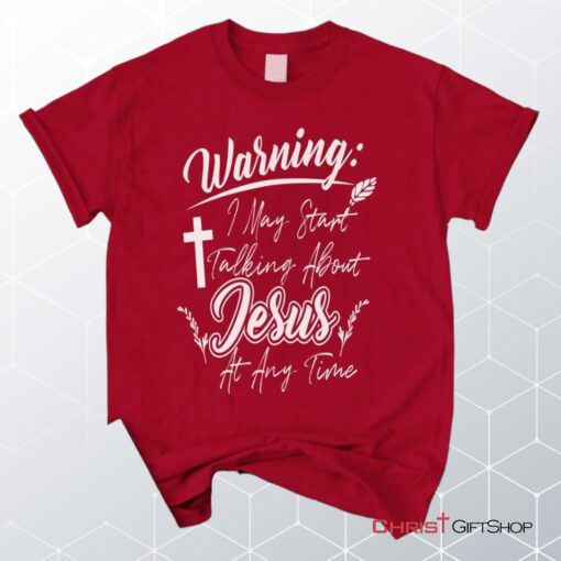 Warning I May Start Talking About Jesus At Any Time Christian Unisex T Shirt, Sweatshirt, Hoodie