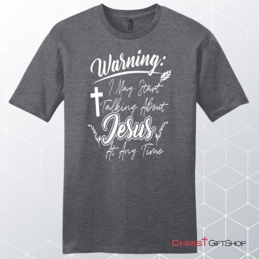 Warning I May Start Talking About Jesus At Any Time Men's Christian Unisex T Shirt, Sweatshirt, Hoodie