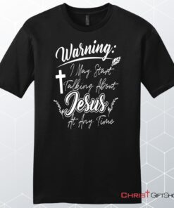 Warning I May Start Talking About Jesus At Any Time Men's Christian Unisex T Shirt, Sweatshirt, Hoodie