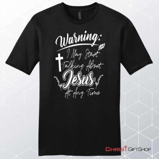 Warning I May Start Talking About Jesus At Any Time Men's Christian Unisex T Shirt, Sweatshirt, Hoodie