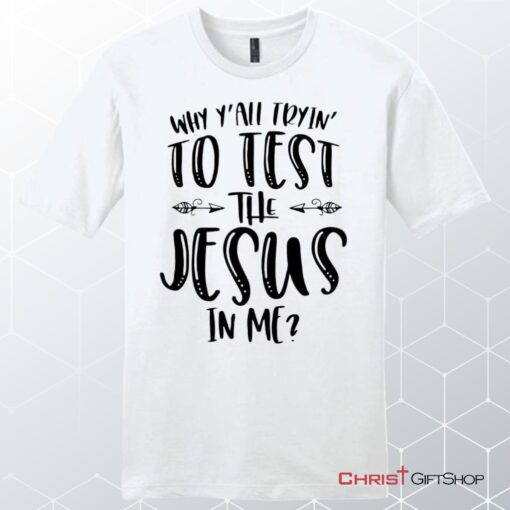 Why Y'all Tryin' To Test The Jesus In Me Mens Christian Unisex T Shirt, Sweatshirt, Hoodie