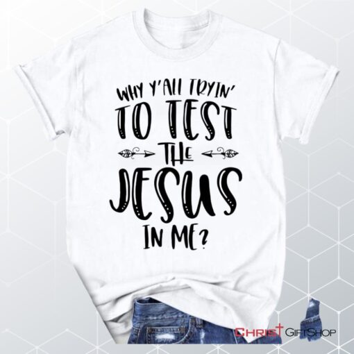 Why Y'all Tryin' To Test The Jesus In Me Unisex T Shirt, Sweatshirt, Hoodie