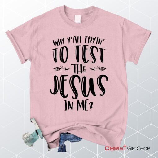 Why Y'all Tryin' To Test The Jesus In Me Unisex T Shirt, Sweatshirt, Hoodie