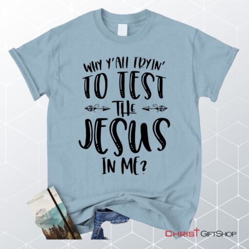 Why Y'all Tryin' To Test The Jesus In Me Unisex T Shirt, Sweatshirt, Hoodie