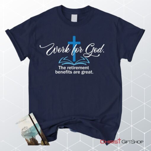 Work For God The Retirement Benefits Are Great Christian Unisex T Shirt, Sweatshirt, Hoodie