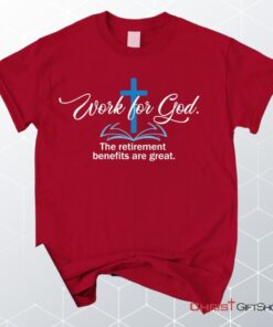 Work For God The Retirement Benefits Are Great Christian Unisex T Shirt, Sweatshirt, Hoodie