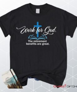 Work For God The Retirement Benefits Are Great Christian Unisex T Shirt, Sweatshirt, Hoodie